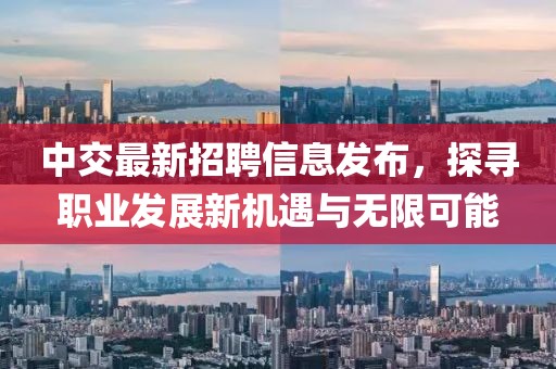 中交最新招聘信息發(fā)布，探尋職業(yè)發(fā)展新機遇與無限可能