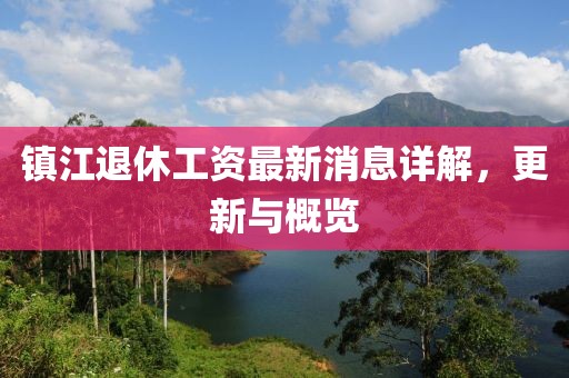 鎮江退休工資最新消息詳解,更新與概覽