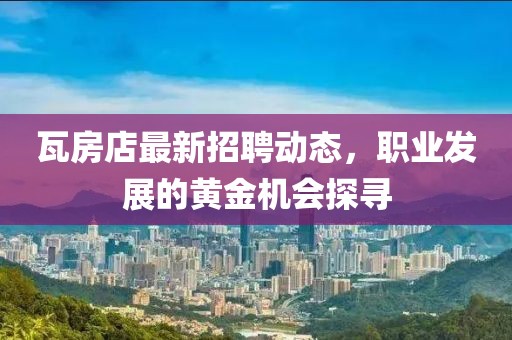 瓦房店最新招聘動態,職業發展的黃金機會探尋