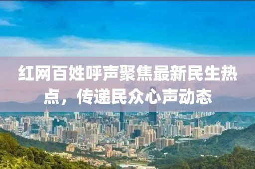 紅網(wǎng)百姓呼聲聚焦最新民生熱點(diǎn),傳遞民眾心聲動態(tài)