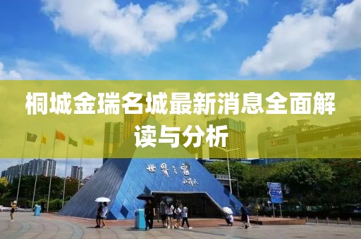 桐城金瑞名城最新消息全面解讀與分析