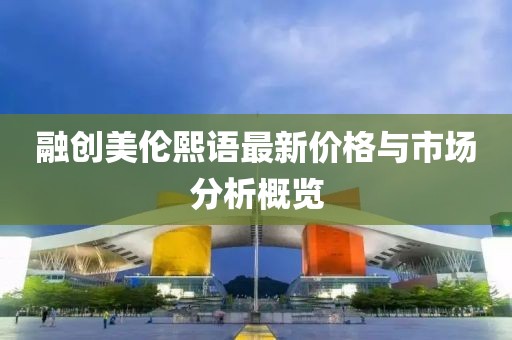 融創美倫熙語最新價格與市場分析概覽