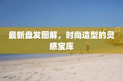 最新盤發圖解,時尚造型的靈感寶庫