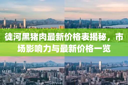 徒河黑豬肉最新價格表揭秘,市場影響力與最新價格一覽
