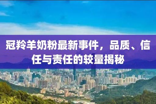冠羚羊奶粉最新事件，品質(zhì)、信任與責(zé)任的較量揭秘