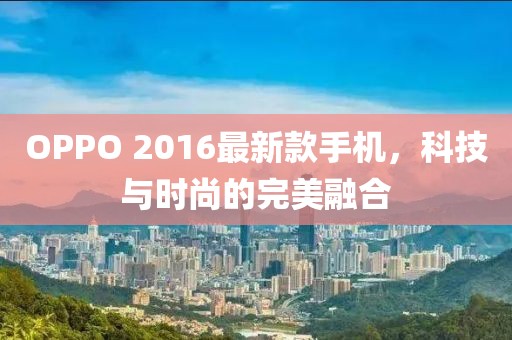 OPPO 2016最新款手機,科技與時尚的完美融合