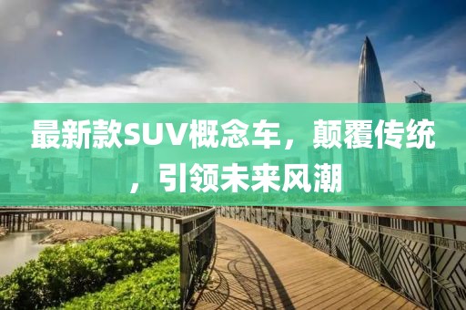 最新款SUV概念車,顛覆傳統,引領未來風潮