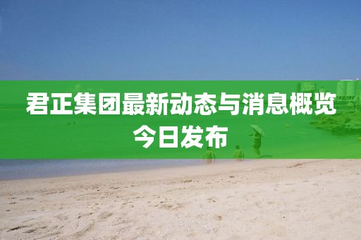 君正集團最新動態與消息概覽今日發布