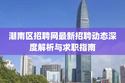 潮南區招聘網最新招聘動態深度解析與求職指南