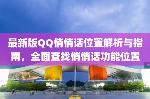最新版QQ悄悄話位置解析與指南,全面查找悄悄話功能位置
