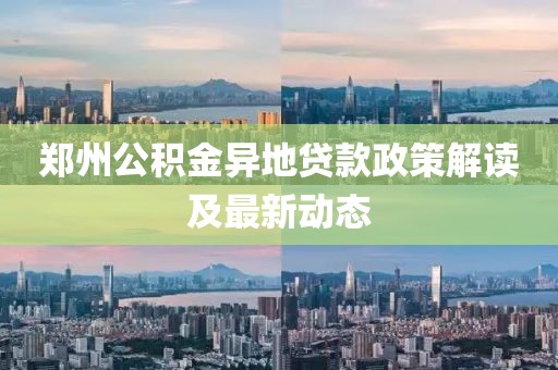 鄭州公積金異地貸款政策解讀及最新動態