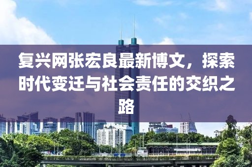 復興網張宏良最新博文，探索時代變遷與社會責任的交織之路