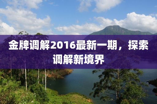 金牌調解2016最新一期,探索調解新境界