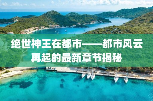 絕世神王在都市——都市風云再起的最新章節揭秘