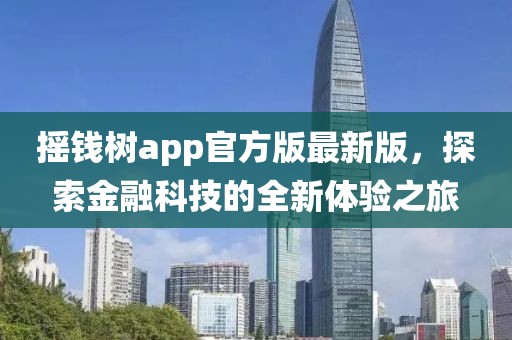 搖錢樹app官方版最新版，探索金融科技的全新體驗之旅