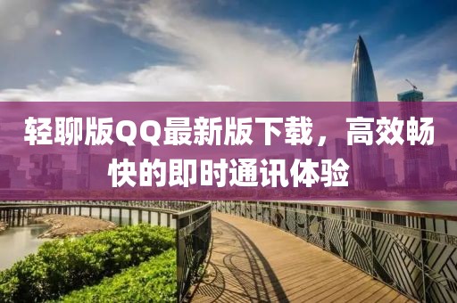 輕聊版QQ最新版下載,高效暢快的即時(shí)通訊體驗(yàn)