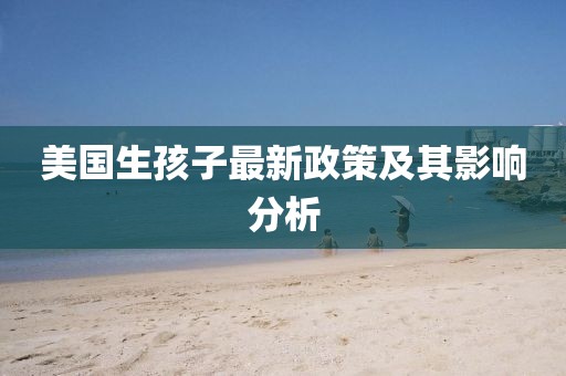美國生孩子最新政策及其影響分析