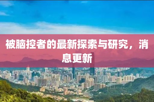 被腦控者的最新探索與研究,消息更新