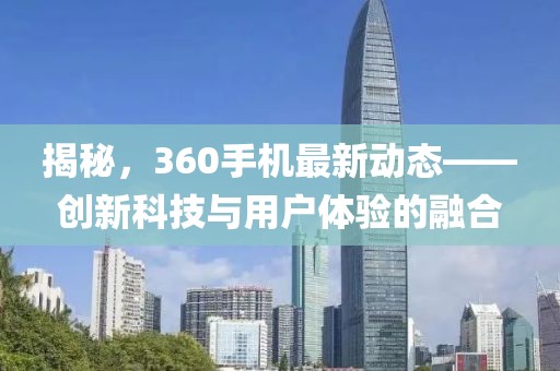 揭秘,360手機最新動態——創新科技與用戶體驗的融合