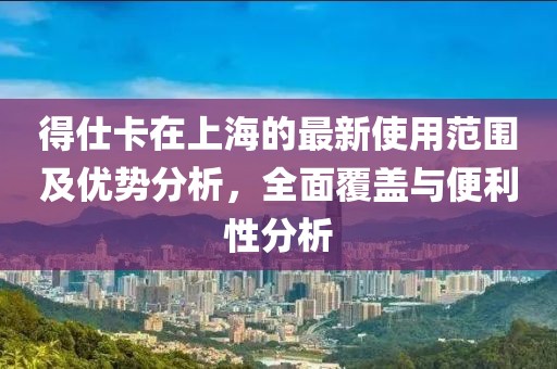 得仕卡在上海的最新使用范圍及優勢分析,全面覆蓋與便利性分析