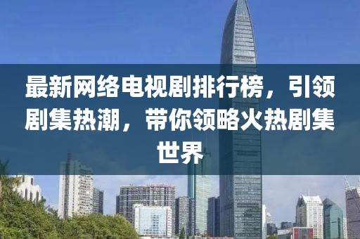最新網(wǎng)絡(luò)電視劇排行榜,引領(lǐng)劇集熱潮,帶你領(lǐng)略火熱劇集世界
