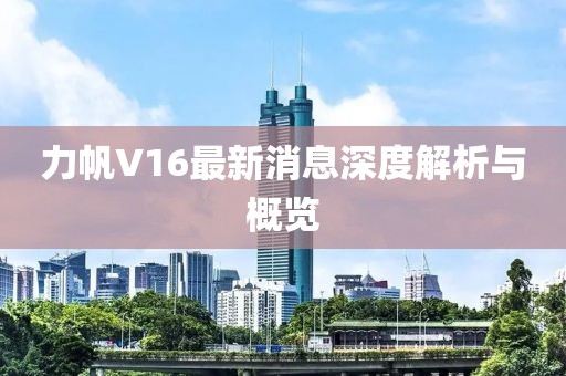 力帆V16最新消息深度解析與概覽