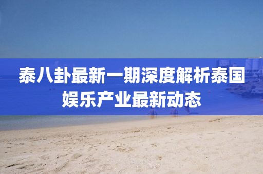 泰八卦最新一期深度解析泰國娛樂產業最新動態