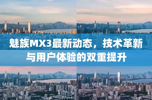 魅族MX3最新動(dòng)態(tài),技術(shù)革新與用戶體驗(yàn)的雙重提升
