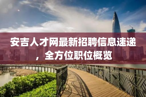 安吉人才網最新招聘信息速遞,全方位職位概覽