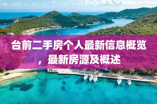 臺(tái)前二手房個(gè)人最新信息概覽,最新房源及概述