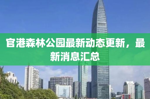 官港森林公園最新動態更新,最新消息匯總