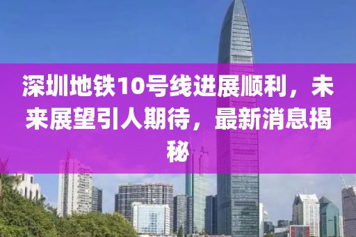 深圳地鐵10號線進展順利，未來展望引人期待，最新消息揭秘