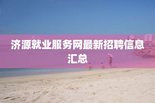 濟源就業服務網最新招聘信息匯總