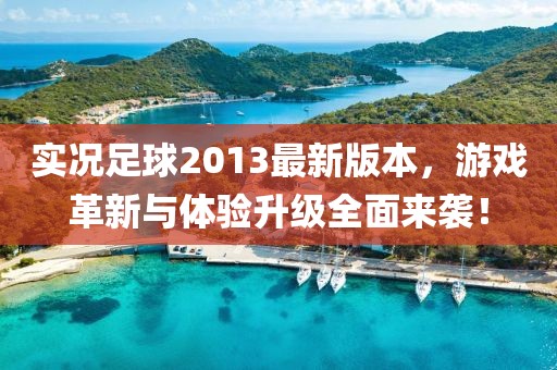 實況足球2013最新版本,游戲革新與體驗升級全面來襲!
