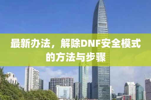 最新辦法,解除DNF安全模式的方法與步驟