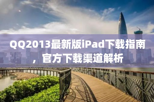 QQ2013最新版iPad下載指南，官方下載渠道解析