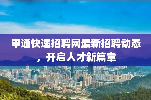 申通快遞招聘網最新招聘動態,開啟人才新篇章