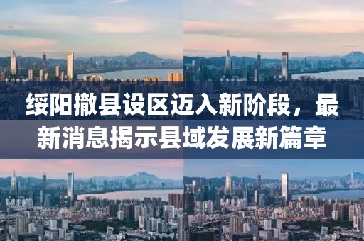 綏陽撤縣設區邁入新階段,最新消息揭示縣域發展新篇章