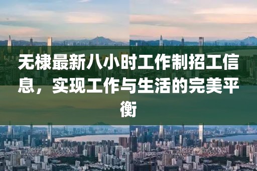 無棣最新八小時(shí)工作制招工信息,實(shí)現(xiàn)工作與生活的完美平衡