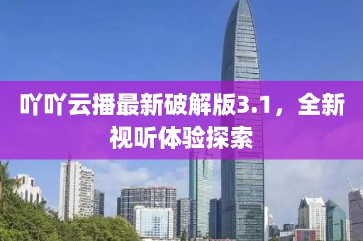 吖吖云播最新破解版3.1,全新視聽體驗探索