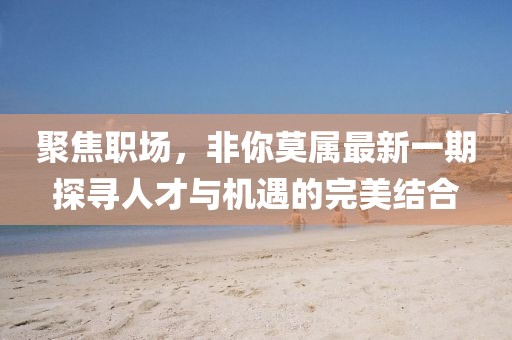 聚焦職場，非你莫屬最新一期探尋人才與機遇的完美結合