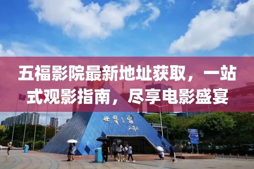 五福影院最新地址獲取,一站式觀影指南,盡享電影盛宴