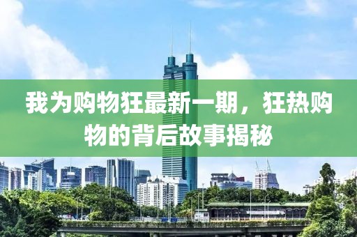 我為購物狂最新一期,狂熱購物的背后故事揭秘