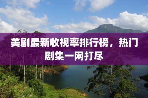 美劇最新收視率排行榜,熱門劇集一網打盡