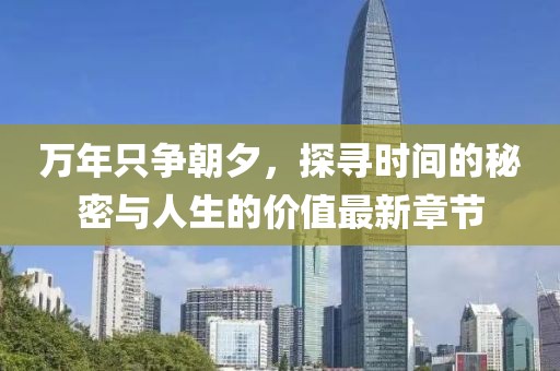 萬年只爭朝夕,探尋時間的秘密與人生的價值最新章節(jié)