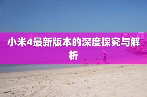 小米4最新版本的深度探究與解析