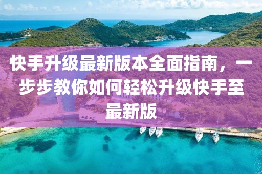 快手升級最新版本全面指南,一步步教你如何輕松升級快手至最新版