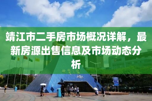 靖江市二手房市場概況詳解，最新房源出售信息及市場動態分析