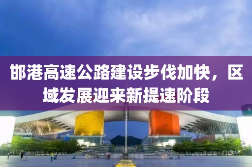 邯港高速公路建設步伐加快，區域發展迎來新提速階段