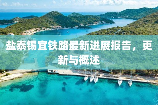 鹽泰錫宜鐵路最新進(jìn)展報(bào)告,更新與概述